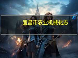 宜昌市农业机械化志(关于宜昌市农业机械化志简述)