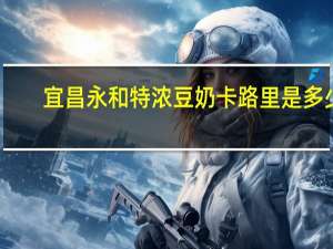 宜昌永和 特浓豆奶卡路里是多少