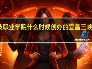 宜昌科技职业学院什么时候创办的 宜昌三峡职业技术学院