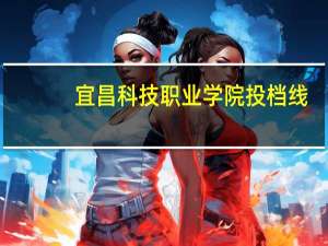 宜昌科技职业学院投档线