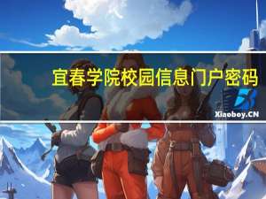 宜春学院校园信息门户密码（宜春学院校园信息门户）