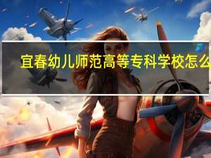 宜春幼儿师范高等专科学校怎么样