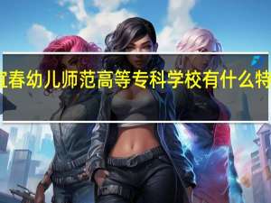 宜春幼儿师范高等专科学校有什么特色专业