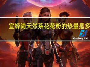 宜蜂尚 天然茶花花粉的热量是多少