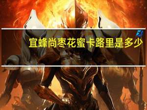 宜蜂尚 枣花蜜卡路里是多少