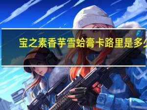 宝之素 香芋雪蛤膏卡路里是多少