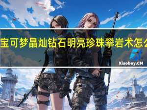 宝可梦晶灿钻石明亮珍珠攀岩术怎么拿到-攀岩术获得方法介绍