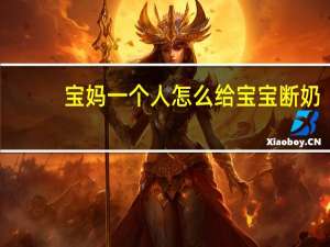 宝妈一个人怎么给宝宝断奶（怎么给宝宝断奶）