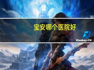 宝安哪个医院好(深圳宝安区有几个大型医院)