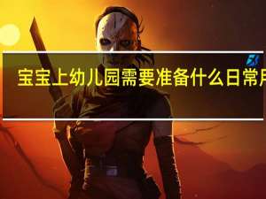 宝宝上幼儿园需要准备什么日常用品（宝宝上幼儿园需要准备什么）