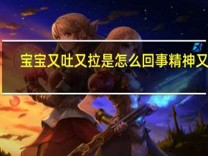 宝宝又吐又拉是怎么回事精神又好（宝宝又吐又拉是怎么回事）