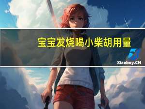 宝宝发烧喝小柴胡用量（宝宝发烧喝小柴胡用量是多少）