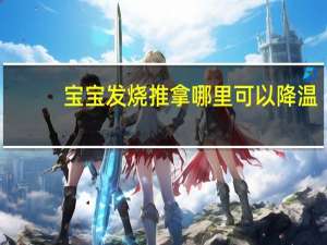 宝宝发烧推拿哪里可以降温（宝宝发烧推拿哪里）