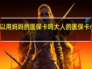 宝宝可以用妈妈的医保卡吗　大人的医保卡小孩可以用吗