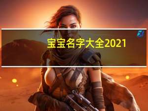 宝宝名字大全2021（宝宝名字大全简介）