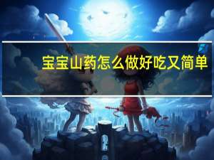 宝宝山药怎么做好吃又简单（山药怎么做好吃又简单）