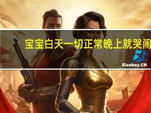 宝宝白天一切正常晚上就哭闹（宝宝晚上哭闹不睡觉怎么回事）