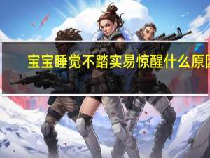 宝宝睡觉不踏实易惊醒什么原因（宝宝睡觉不踏实易惊醒是怎么回事）