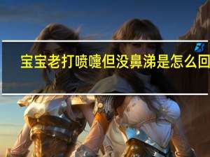 宝宝老打喷嚏但没鼻涕是怎么回事（宝宝老打喷嚏但没鼻涕）