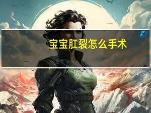 宝宝肛裂怎么手术（宝宝肛裂怎么办）