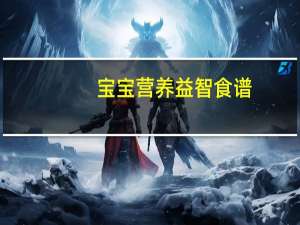 宝宝营养益智食谱(关于宝宝营养益智食谱简述)