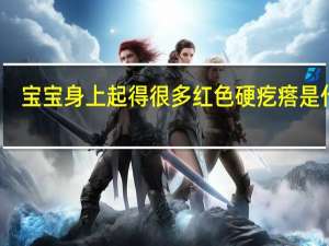 宝宝身上起得很多红色硬疙瘩是什么（宝宝身上起硬的红疙瘩是什么病引起的）