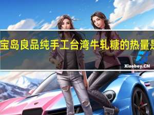 宝岛 良品纯手工台湾牛轧糖的热量是多少