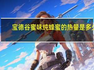 宝德谷 蜜味纯蜂蜜的热量是多少