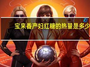 宝来香 产妇红糖的热量是多少