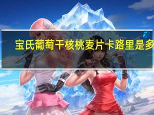 宝氏 葡萄干核桃麦片卡路里是多少