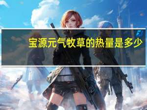 宝源 元气牧草的热量是多少