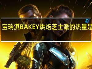 宝瑞淇 BAKEY烘焙芝士派的热量是多少