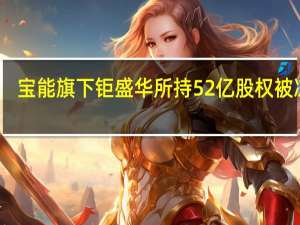 宝能旗下钜盛华所持52亿股权被冻结
