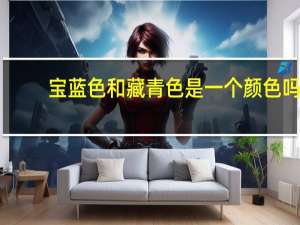 宝蓝色和藏青色是一个颜色吗