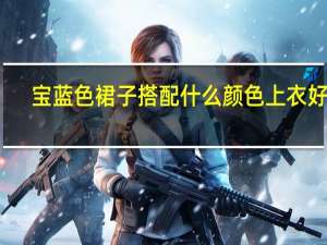 宝蓝色裙子搭配什么颜色上衣好看（宝蓝色裙子搭配）