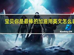 宝贝你是最棒的加油用英文怎么表达？