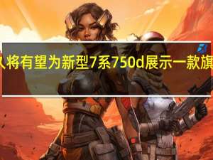 宝马不久将有望为新型7系750d展示一款旗舰柴油发动机