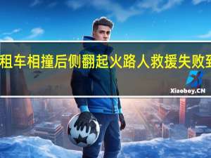 宝马与出租车相撞后侧翻起火路人救援失败 到底什么情况呢