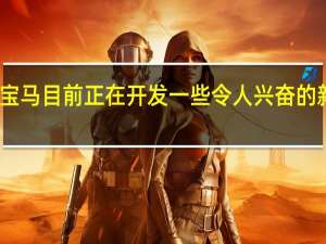 宝马目前正在开发一些令人兴奋的新车型
