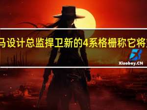 宝马设计总监捍卫新的4系格栅 称它将塑造品牌
