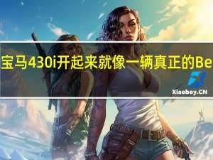 宝马430i开起来就像一辆真正的Beemer