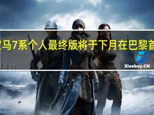 宝马7系个人最终版将于下月在巴黎首次亮相