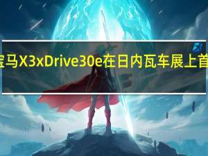 宝马X3xDrive30e在日内瓦车展上首次亮相