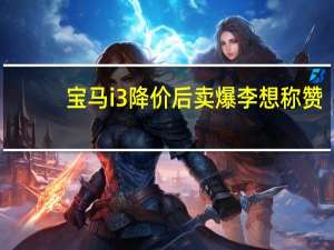 宝马i3降价后卖爆 李想称赞：第二排在所有纯电中型轿车最好