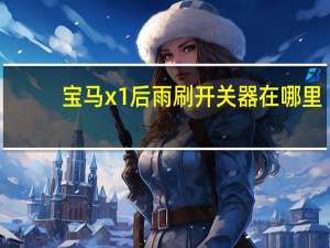宝马x1后雨刷开关器在哪里