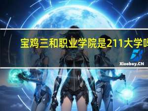 宝鸡三和职业学院是211大学吗