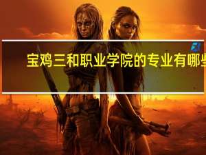 宝鸡三和职业学院的专业有哪些