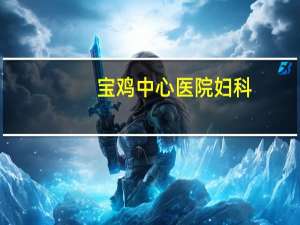 宝鸡中心医院妇科？宝鸡市一康医院妇科上班吗