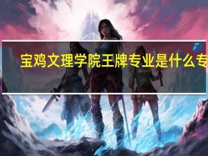宝鸡文理学院王牌专业是什么专业