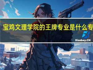 宝鸡文理学院的王牌专业是什么专业呢